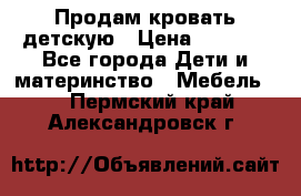 Продам кровать детскую › Цена ­ 2 000 - Все города Дети и материнство » Мебель   . Пермский край,Александровск г.